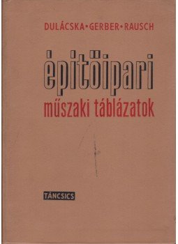 Dulácska Endre, Gerber Ferenc, Rausch Róbert - Építőipari műszaki táblázatok Dulácska Endre, Gerber Ferenc, Rausch Róbert - Építőipari műszaki táblázatok, Budapest 1967 antikvár könyv