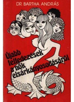 Bartha András - Újabb felfedezések a nők elsárkányosodásáról Bartha András - Újabb felfedezések a nők elsárkányosodásáról, Budapest 1990 antikvár könyv