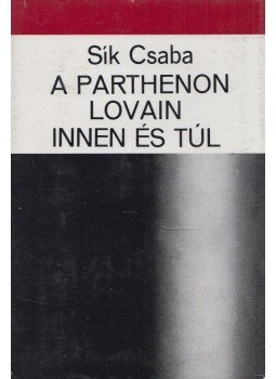 Sík Csaba - A parthenon lovain innen és túl Sík Csaba - A parthenon lovain innen és túl, Budapest 1979 antikvár könyv