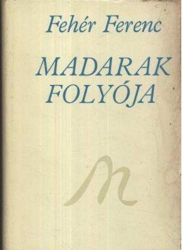 Fehér Ferenc - Madarak folyója Fehér Ferenc - Madarak folyója, Újvidék 1978 antikvár könyv