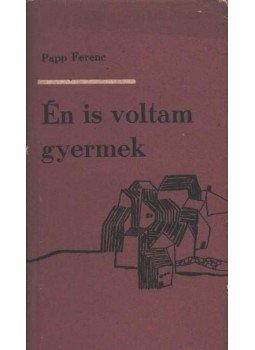 Papp Ferenc - Én is voltam gyermek Papp Ferenc - Én is voltam gyermek, Bukarest 1968 antikvár könyv