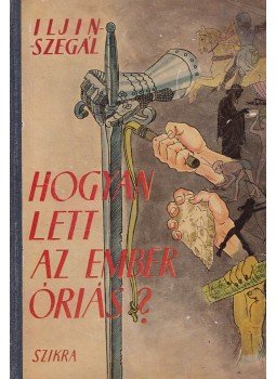 Szegál, E., Iljin, M. - Hogyan lett az ember óriás?, Budapest 1950 antikvár könyv