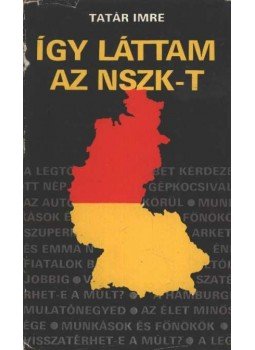 Tatár Imre - Így láttam az NSZK-t Tatár Imre - Így láttam az NSZK-t, Budapest 1978 antikvár könyv