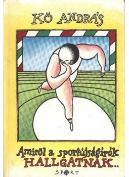 Kő András - Amiről a sportújságírók hallgatnak Kő András - Amiről a sportújságírók hallgatnak, Budapest 1987 antikvár könyv