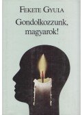 Fekete Gyula - Gondolkozzunk, magyarok!