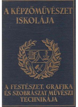 Ferenczy Béni, Molnár C. Pál, Szőnyi István, Varga Nándor Lajos, Szobotka Imre, Elekfy Jenő, Kákay-Szabó György - A képzőművészet iskolája. A festészet, grafika és szobrászat művészi technikája. Ferenczy Béni, Molnár C. Pál, Szőnyi István, Varga Nándor Lajos, Szobotka Imre, Elekfy Jenő, Kákay-Szabó György - A képzőművészet iskolája. A festészet, grafika és szobrászat művészi technikája., Budapest 1941 antikvár könyv