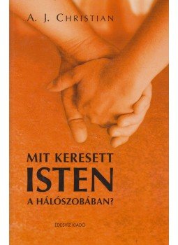 A.J. Christian - Mit keresett Isten a hálószobában? A.J. Christian - Mit keresett Isten a hálószobában?, Budapest 2006 antikvár könyv