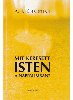 A.J. Christian - Mit keresett Isten a nappalimban? A.J. Christian - Mit keresett Isten a nappalimban?, Budapest 2004 antikvár könyv