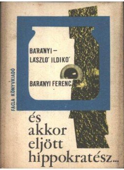 Bárányi-László Ildikó - Bárányi Ferenc - És akkor eljött Hippokratész... Bárányi-László Ildikó - Bárányi Ferenc - És akkor eljött Hippokratész..., Bukarest 1976 antikvár könyv
