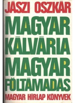 Jászi Oszkár - Magyar kálvária - magyar föltámadás Jászi Oszkár - Magyar kálvária - magyar föltámadás, Budapest 1989 antikvár könyv