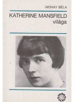 Mohay Béla - Katherine Mansfield világa Mohay Béla - Katherine Mansfield világa, Budapest 1985 antikvár könyv