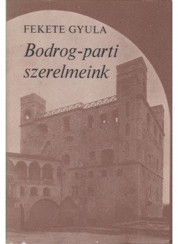 Fekete Gyula - Bodrog-parti szerelmeink Fekete Gyula - Bodrog-parti szerelmeink, Budapest 1981 antikvár könyv