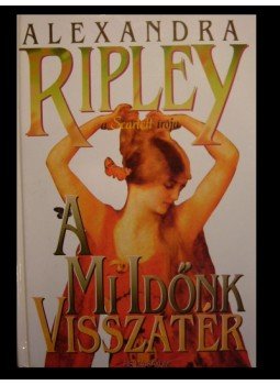 Ripley, Alexandra - A mi időnk visszatér Ripley, Alexandra - A mi időnk visszatér, 0 antikvár könyv