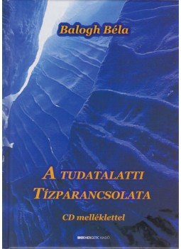 Balogh Béla - A tudatalatti tízparancsolata Balogh Béla - A tudatalatti tízparancsolata, Budapest 2010 antikvár könyv