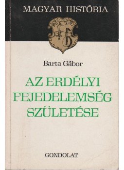 Barta Gábor - Az Erdélyi Fejedelemség születése Barta Gábor - Az Erdélyi Fejedelemség születése, Budapest 1979 antikvár könyv