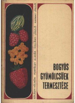 Harmat László, Kollányi László, Porpáczy Aladár, Szilágyi Kálmán - Bogyós gyümölcsűek termesztése Harmat László, Kollányi László, Porpáczy Aladár, Szilágyi Kálmán - Bogyós gyümölcsűek termesztése, Budapest 1969 antikvár könyv