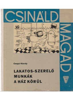 Csapó Károly - Lakatos-szerelő munkák a ház körül Csapó Károly - Lakatos-szerelő munkák a ház körül, Budapest 1969 antikvár könyv