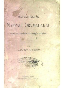 Lakatos Károly - Magyarország nappali orvmadarai Lakatos Károly - Magyarország nappali orvmadarai, Szeged 1882 antikvár könyv