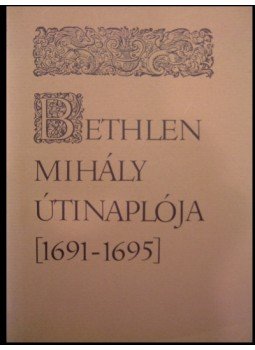 Bethlen Mihály - Bethlen Mihály útinaplója (1691-1695) Bethlen Mihály - Bethlen Mihály útinaplója (1691-1695), null 1981 antikvár könyv