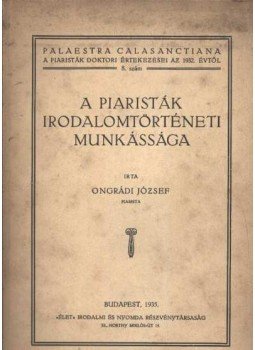 Ongrádi József - A piaristák irodalomtörténeti munkássága Ongrádi József - A piaristák irodalomtörténeti munkássága, Budapest 1935 antikvár könyv