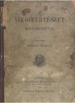 Morvay Károly - A Virágkertészet kézikönyve Morvay Károly - A Virágkertészet kézikönyve, Budapest 1892 antikvár könyv