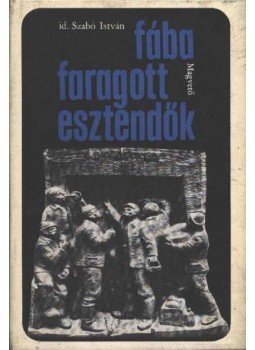 id. Szabó István - Fába faragott esztendők id. Szabó István - Fába faragott esztendők, Budapest 1969 antikvár könyv