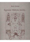 Beck Zoltán - Egyszer Mátyás király...