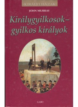 Murray, John - Királygyilkosok - gyilkos királyok Murray, John - Királygyilkosok - gyilkos királyok, 2006 antikvár könyv