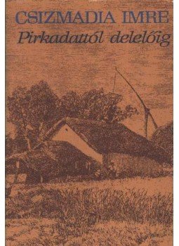 Csizmadia Imre - Pirkadattól delelőig Csizmadia Imre - Pirkadattól delelőig, Budapest 1982 antikvár könyv