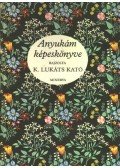 Kolozsvári Grandpierre Emil,Petőfi Sándor,Szép Ernő,Fazekas Anna,Tamkó Sirató Károly,Várnai Zseni,Zelk Zoltán,Benedek Elek,Selma Lagerlöf,Altay Margit - Anyukám képeskönyve