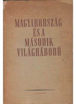 Juhász Gyula, Kerekes Lajos, Ádám Magda - Magyarország és a második világháború Juhász Gyula, Kerekes Lajos, Ádám Magda - Magyarország és a második világháború, Budapest 1959 antikvár könyv