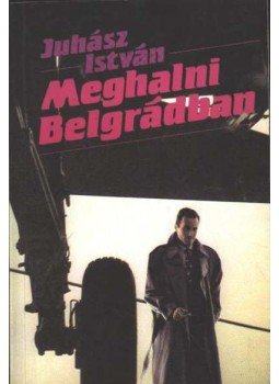 Juhász István - Meghalni Belgrádban Juhász István - Meghalni Belgrádban, Budapest 1990 antikvár könyv