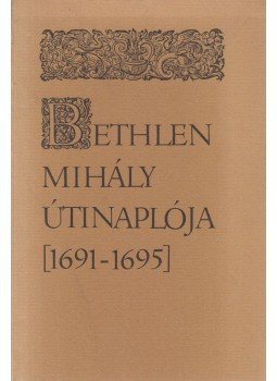 Bethlen Mihály, Jankovics József - Bethlen Mihály útinaplója (1691-1695) Bethlen Mihály, Jankovics József - Bethlen Mihály útinaplója (1691-1695), Budapest 1981 antikvár könyv