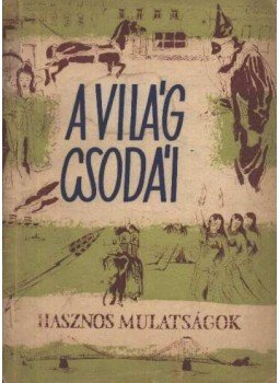Ráth-Végh István (szerk.), Agárdi Ferenc (szerk.), Tiszay Andor (szerk.) - A világ csodái Ráth-Végh István (szerk.), Agárdi Ferenc (szerk.), Tiszay Andor (szerk.) - A világ csodái, Budapest 1957 antikvár könyv