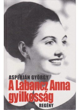 Asperján György - A Labancz Anna gyilkosság Asperján György - A Labancz Anna gyilkosság, Budapest 2006 antikvár könyv