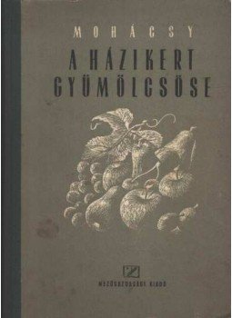Mohácsy Mátyás - A házikert gyümölcsöse Mohácsy Mátyás - A házikert gyümölcsöse, Budapest 1953 antikvár könyv
