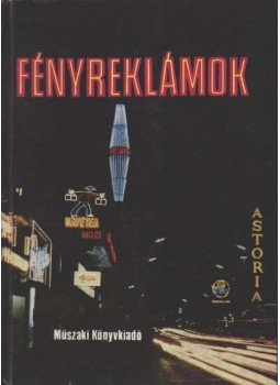 Nagy József, Balás Gábor, Gál Imre, Harrach József, Tóth Richárd, Rósás Bálint, dr. - Fényreklámok Nagy József, Balás Gábor, Gál Imre, Harrach József, Tóth Richárd, Rósás Bálint, dr. - Fényreklámok, Budapest 1974 antikvár könyv
