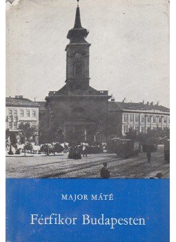 Major Máté - Férfikor Budapesten Major Máté - Férfikor Budapesten, Budapest 1978 antikvár könyv