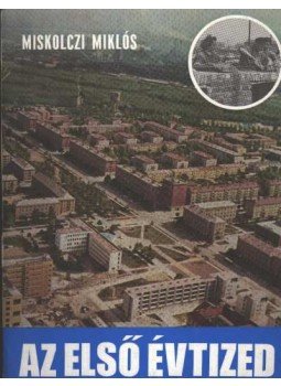 Miskolczi Miklós - Az első évtized Miskolczi Miklós - Az első évtized, Dunaújváros 1975 antikvár könyv