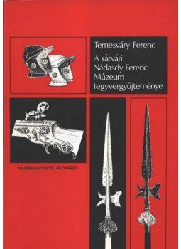 Temesváry Ferenc - A sárvári Nádasdy Ferenc Múzeum fegyvergyűjteménye Temesváry Ferenc - A sárvári Nádasdy Ferenc Múzeum fegyvergyűjteménye, Budapest 1980 antikvár könyv