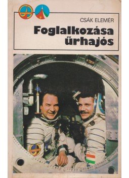 Csák Elemér - Foglalkozása űrhajós Csák Elemér - Foglalkozása űrhajós, Budapest 1980 antikvár könyv
