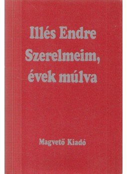 Illés Endre - Szerelmeim, évek múlva Illés Endre - Szerelmeim, évek múlva, Budapest 1984 antikvár könyv