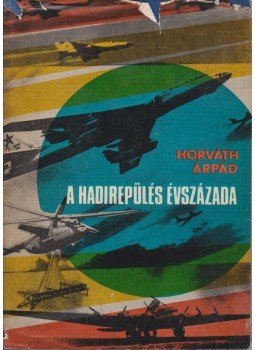 Horváth Árpád - A hadirepülés évszázada Horváth Árpád - A hadirepülés évszázada, Budapest 1968 antikvár könyv