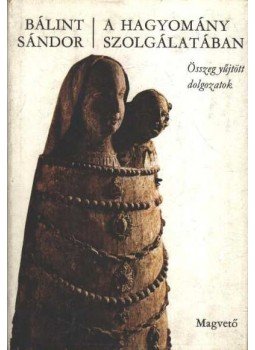 Bálint Sándor - A hagyomány szolgálatában Bálint Sándor - A hagyomány szolgálatában, Budapest 1981 antikvár könyv
