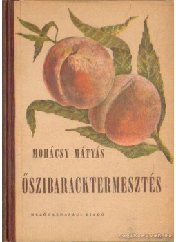 Mohácsy Mátyás - Őszibaracktermesztés Mohácsy Mátyás - Őszibaracktermesztés, Budapest 1956 antikvár könyv