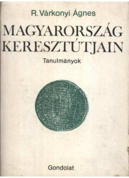 R. Várkonyi Ágnes - Magyarország keresztútjain R. Várkonyi Ágnes - Magyarország keresztútjain, Budapest 1978 antikvár könyv