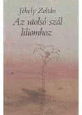 Jékely Zoltán - Az utolsó szál liliomhoz