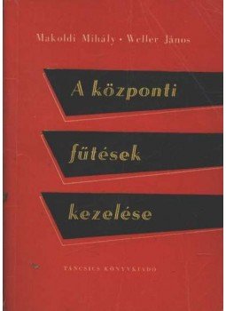 Makoldi Mihály, Weller János - A központi fűtések kezelése Makoldi Mihály, Weller János - A központi fűtések kezelése, Budapest 1961 antikvár könyv