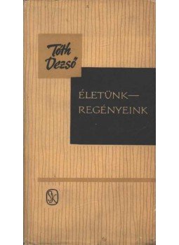 Tóth Dezső - Életünk-regényeink Tóth Dezső - Életünk-regényeink, Budapest 1963 antikvár könyv