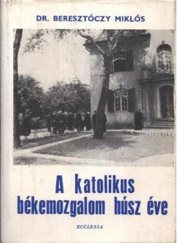 Beresztóczy Miklós - A katolikus békemozgalom húsz éve Beresztóczy Miklós - A katolikus békemozgalom húsz éve, Budapest 1970 antikvár könyv